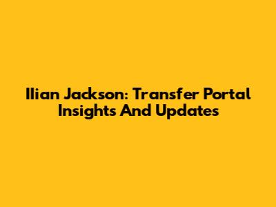 IIian Jackson: Transfer Portal Insights And Updates