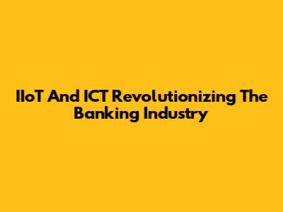 IIoT And ICT Revolutionizing The Banking Industry