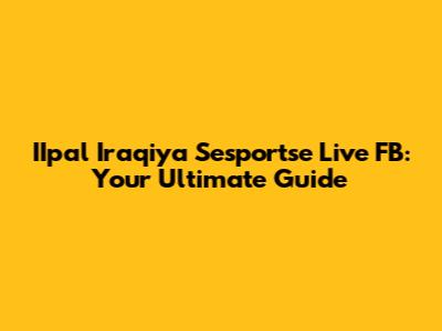 IIpal Iraqiya Sesportse Live FB: Your Ultimate Guide