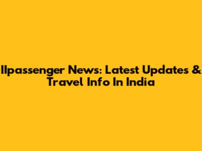 IIpassenger News: Latest Updates & Travel Info In India