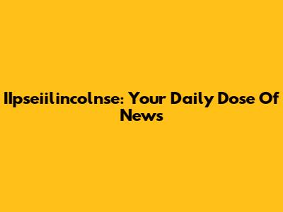 IIpseiilincolnse: Your Daily Dose Of News