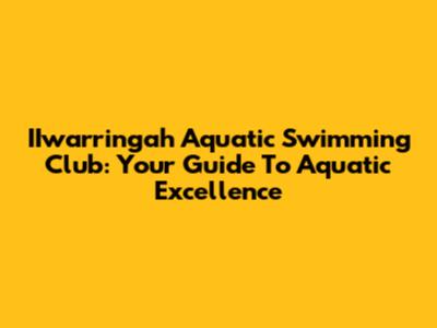 IIwarringah Aquatic Swimming Club: Your Guide To Aquatic Excellence
