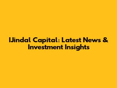 IJindal Capital: Latest News & Investment Insights