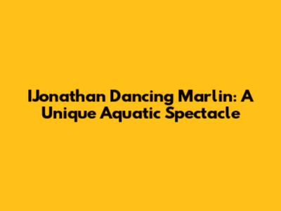 IJonathan Dancing Marlin: A Unique Aquatic Spectacle