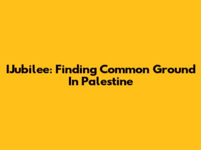 IJubilee: Finding Common Ground In Palestine