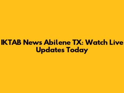 IKTAB News Abilene TX: Watch Live Updates Today