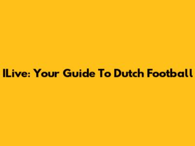 ILive: Your Guide To Dutch Football