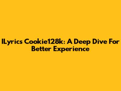 ILyrics Cookie128k: A Deep Dive For Better Experience