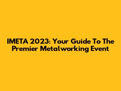 IMETA 2023: Your Guide To The Premier Metalworking Event