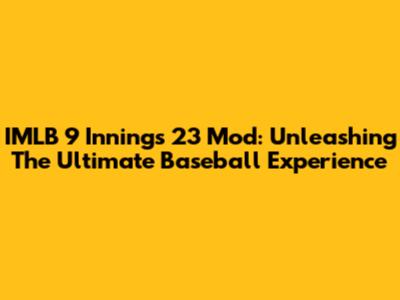 IMLB 9 Innings 23 Mod: Unleashing The Ultimate Baseball Experience