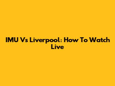 IMU Vs Liverpool: How To Watch Live