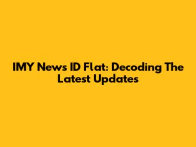 IMY News ID Flat: Decoding The Latest Updates