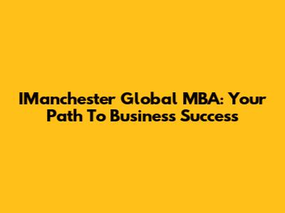 IManchester Global MBA: Your Path To Business Success
