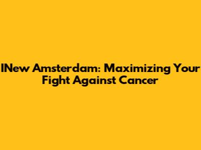 INew Amsterdam: Maximizing Your Fight Against Cancer