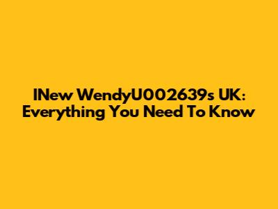 INew WendyU002639s UK: Everything You Need To Know