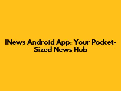 INews Android App: Your Pocket-Sized News Hub