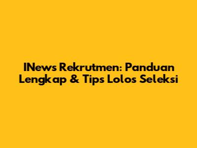 INews Rekrutmen: Panduan Lengkap & Tips Lolos Seleksi