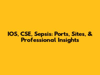 IOS, CSE, Sepsis: Ports, Sites, & Professional Insights