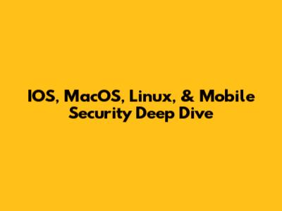 IOS, MacOS, Linux, & Mobile Security Deep Dive