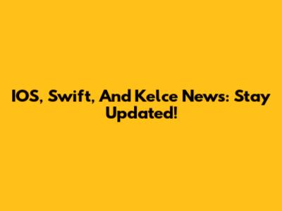 IOS, Swift, And Kelce News: Stay Updated!