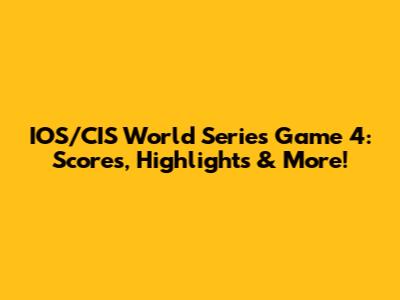 IOS/CIS World Series Game 4: Scores, Highlights & More!