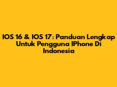 IOS 16 & IOS 17: Panduan Lengkap Untuk Pengguna IPhone Di Indonesia