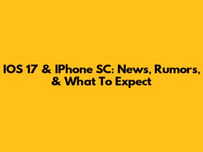 IOS 17 & IPhone SC: News, Rumors, & What To Expect