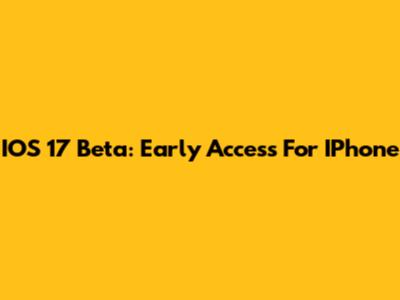 IOS 17 Beta: Early Access For IPhone