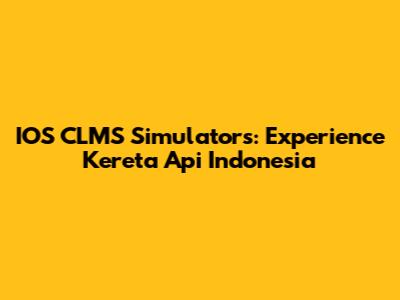 IOS CLMS Simulators: Experience Kereta Api Indonesia