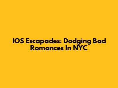 IOS Escapades: Dodging Bad Romances In NYC