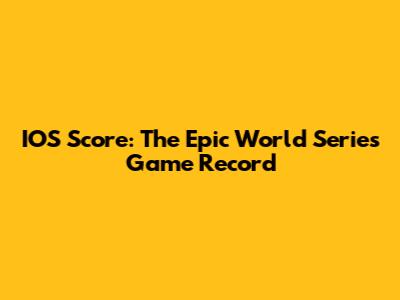 IOS Score: The Epic World Series Game Record
