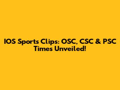 IOS Sports Clips: OSC, CSC & PSC Times Unveiled!