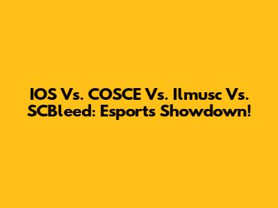IOS Vs. COSCE Vs. Ilmusc Vs. SCBleed: Esports Showdown!