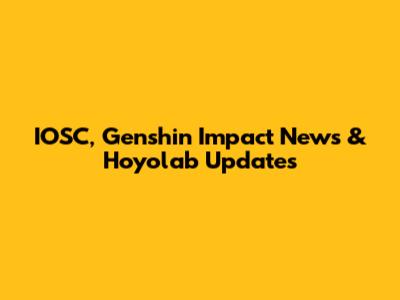 IOSC, Genshin Impact News & Hoyolab Updates