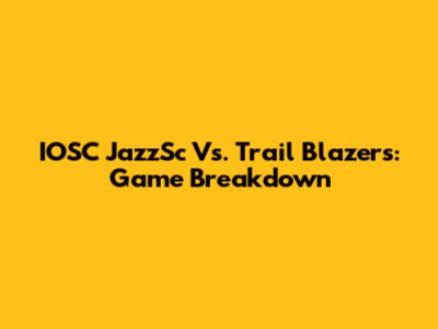 IOSC JazzSc Vs. Trail Blazers: Game Breakdown