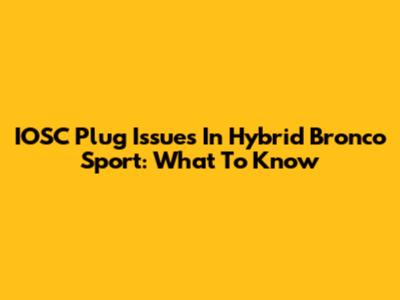 IOSC Plug Issues In Hybrid Bronco Sport: What To Know