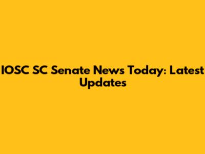 IOSC SC Senate News Today: Latest Updates