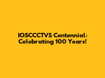 IOSCCCTVS Centennial: Celebrating 100 Years!