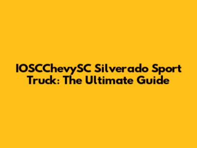IOSCChevySC Silverado Sport Truck: The Ultimate Guide