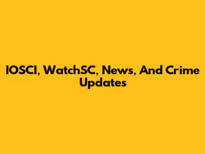 IOSCI, WatchSC, News, And Crime Updates
