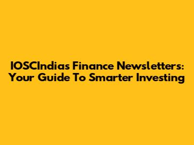 IOSCIndia's Finance Newsletters: Your Guide To Smarter Investing