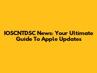 IOSCNTDSC News: Your Ultimate Guide To Apple Updates