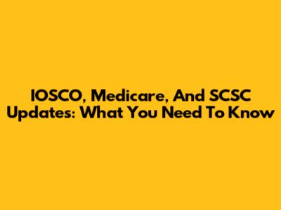 IOSCO, Medicare, And SCSC Updates: What You Need To Know