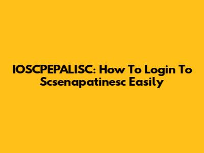 IOSCPEPALISC: How To Login To Scsenapatinesc Easily