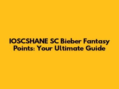 IOSCSHANE SC Bieber Fantasy Points: Your Ultimate Guide