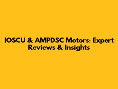 IOSCU & AMPDSC Motors: Expert Reviews & Insights