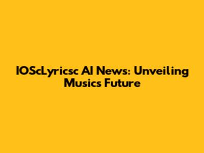 IOScLyricsc AI News: Unveiling Music's Future