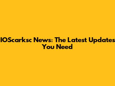 IOScarksc News: The Latest Updates You Need