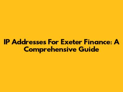 IP Addresses For Exeter Finance: A Comprehensive Guide
