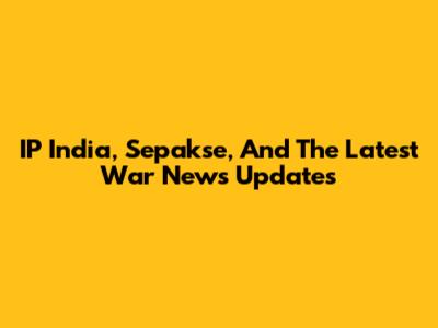 IP India, Sepakse, And The Latest War News Updates